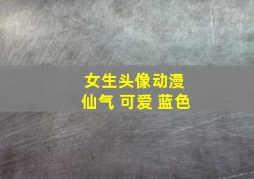 女生头像动漫 仙气 可爱 蓝色